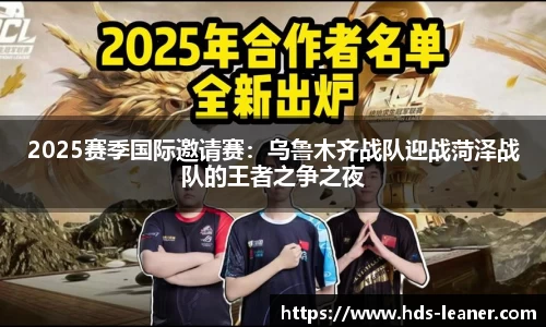 2025赛季国际邀请赛：乌鲁木齐战队迎战菏泽战队的王者之争之夜