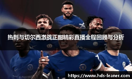 热刺与切尔西激战正酣精彩直播全程回顾与分析