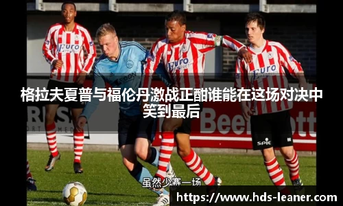 格拉夫夏普与福伦丹激战正酣谁能在这场对决中笑到最后